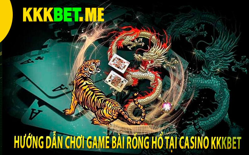 Hướng dẫn chơi game bài rồng hổ tại casino kkkbet